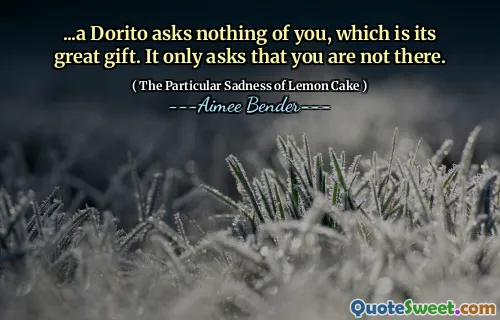 ... Un Dorito nu întreabă nimic din tine, care este marele său dar. Vă cere doar să nu sunteți acolo.