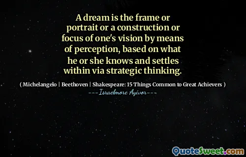 A dream is the frame or portrait or a construction or focus of one's vision by means of perception, based on what he or she knows and settles within via strategic thinking.