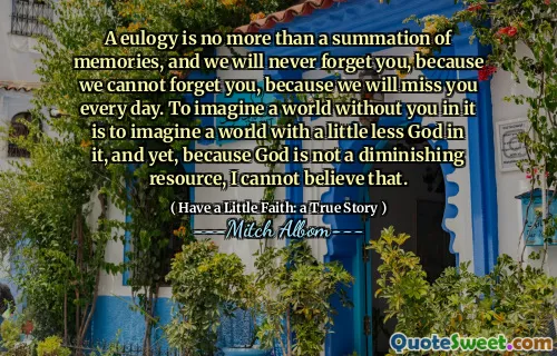 추론은 기억의 요약에 지나지 않으며, 우리는 당신을 잊을 수 없기 때문에 당신을 잊지 않을 것입니다. 왜냐하면 우리는 매일 당신을 그리워 할 것이기 때문입니다. 당신이없는 세상을 상상하는 것은 그 안에 하나님이 조금 적은 세상을 상상하는 것입니다. 그러나 하나님은 감소하는 자원이 아니기 때문에 나는 그것을 믿을 수 없습니다.