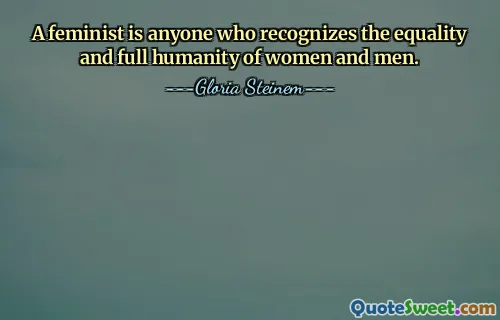 A feminist is anyone who recognizes the equality and full humanity of women and men.