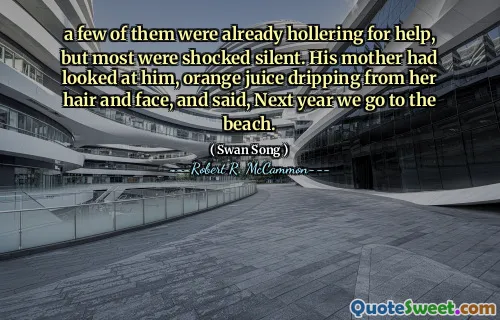a few of them were already hollering for help, but most were shocked silent. His mother had looked at him, orange juice dripping from her hair and face, and said, Next year we go to the beach.