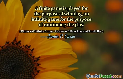 A finite game is played for the purpose of winning, an infinite game for the purpose of continuing the play.