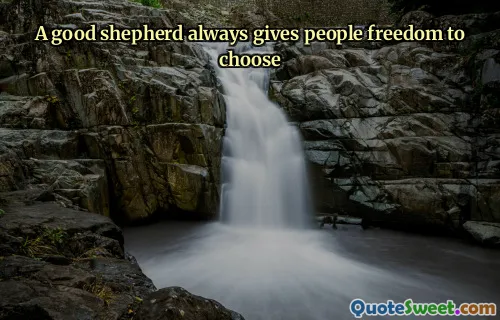 A good shepherd always gives people freedom to choose