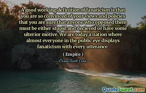 En bra arbetsdefinition av fanatism är att du är så övertygad om dina åsikter och politik att du är säker på att alla som motsatte sig dem måste antingen vara dumma och lurade eller ha någon baktanke. Vi är idag en nation där nästan alla i allmänhetens ögon visar fanatism med varje yttrande.