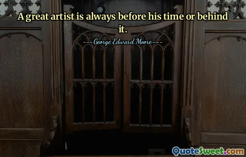 A great artist is always before his time or behind it.