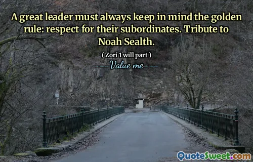 A great leader must always keep in mind the golden rule: respect for their subordinates. Tribute to Noah Sealth.