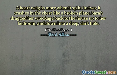 Hati lebih berat saat terbelah dua; Tabrakan di dada seperti pesawat yang rusak. Sarah menyeret reruntuhannya kembali ke rumah ke kamarnya, dan turun ke lubang yang dalam dan gelap.