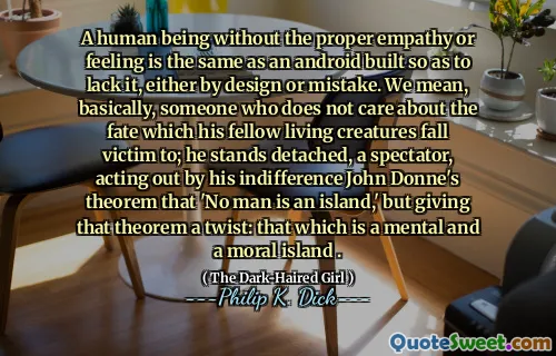 没有适当的同理心或感觉的人类与建造的Android相同，以使其由于设计或错误而缺乏。我们的意思是，基本上，一个不关心他同胞生物成为受害者的命运的人；他站立了，一个观众，他的冷漠约翰·多恩（John Donne）的定理“没有人是一个岛屿”，但给该定理带来了扭曲：这是一个精神和道德岛屿。
