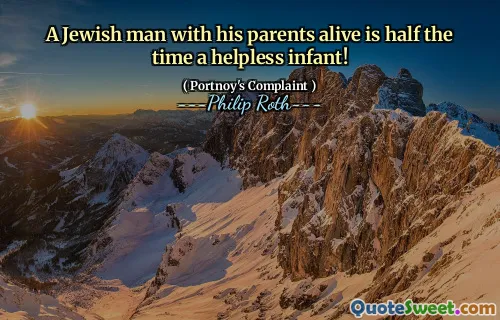 A Jewish man with his parents alive is half the time a helpless infant!