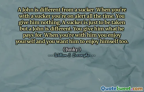 约翰与吸盘不同。当您与吸盘一起使用时，您一直在警惕。你什么都不给他。傻瓜只是要去，但约翰是不同的。你给他他付的东西。当您和他在一起时，您会享受自己，您也希望他也喜欢自己。