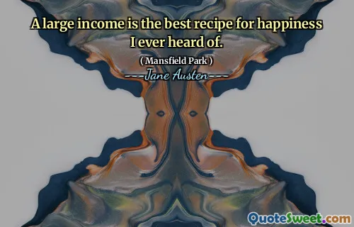 A large income is the best recipe for happiness I ever heard of.