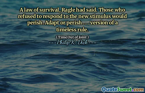 A law of survival, Ragle had said. Those who refused to respond to the new stimulus would perish. Adapt or perish . . . version of a timeless rule.