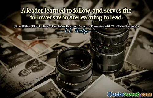 A leader learned to follow, and serves the followers who are learning to lead.