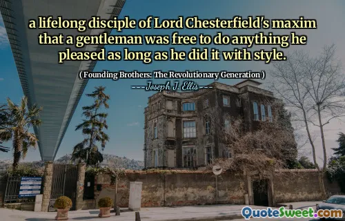 a lifelong disciple of Lord Chesterfield's maxim that a gentleman was free to do anything he pleased as long as he did it with style.