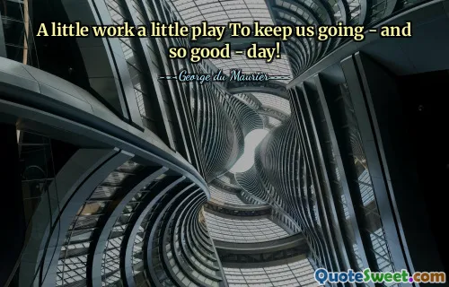 A little work a little play To keep us going - and so good - day!