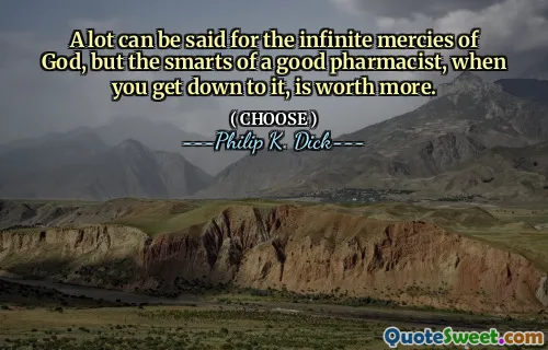 A lot can be said for the infinite mercies of God, but the smarts of a good pharmacist, when you get down to it, is worth more.