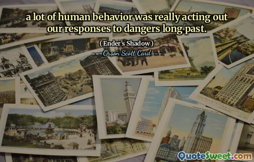 o mulțime de comportamente umane acționau într-adevăr răspunsurile noastre la pericolele trecute de mult.