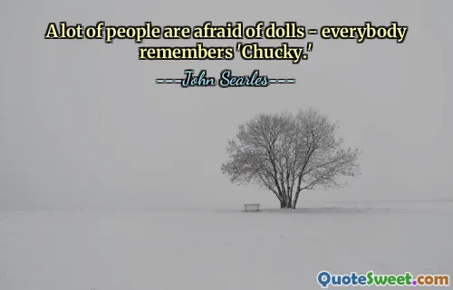 A lot of people are afraid of dolls - everybody remembers 'Chucky.'