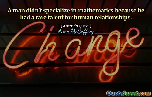 A man didn't specialize in mathematics because he had a rare talent for human relationships.