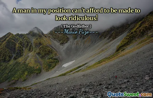 A man in my position can't afford to be made to look ridiculous!