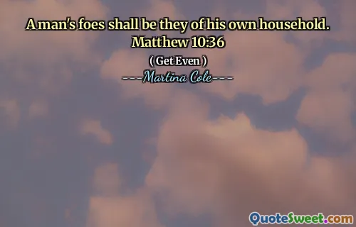 A man's foes shall be they of his own household. Matthew 10:36