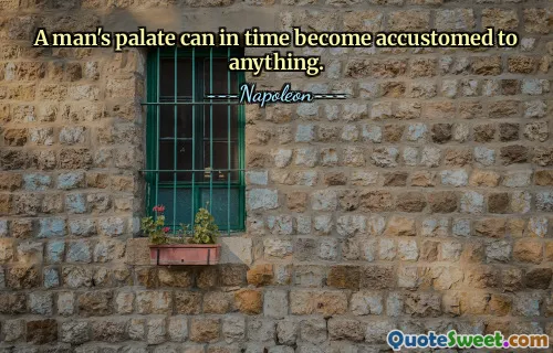 A man's palate can in time become accustomed to anything.