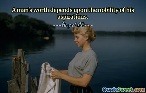 A man's worth depends upon the nobility of his aspirations.