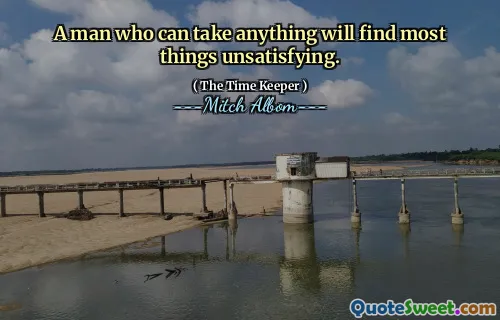 Seorang pria yang dapat mengambil apa saja akan menemukan sebagian besar hal yang tidak memuaskan.