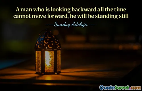 A man who is looking backward all the time cannot move forward, he will be standing still