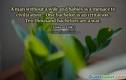 पत्नी और बच्चों के बिना एक आदमी सभ्यता के लिए खतरा है... एक कुंवारा व्यक्ति चिड़चिड़ापन है। दस हजार कुंवारे एक युद्ध हैं।