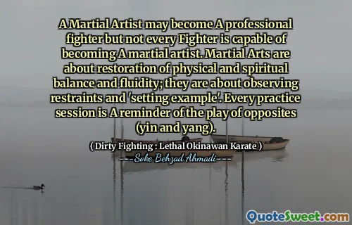 A Martial Artist may become A professional fighter but not every Fighter is capable of becoming A martial artist. Martial Arts are about restoration of physical and spiritual balance and fluidity; they are about observing restraints and 'setting example'. Every practice session is A reminder of the play of opposites (yin and yang).