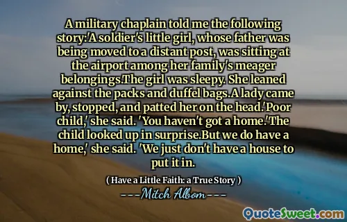 군사 목사님은 다음과 같은 이야기를 들려주었습니다. 그녀는 팩과 더플 백에 기대어 여자가 와서 멈추고 머리에 그녀를 두드렸다. '집이 없어.'아이는 놀랍게 보았지만 우리는 집을 가지고있다 '고 그녀는 말했다. '우리는 그것을 넣을 집이 없습니다.