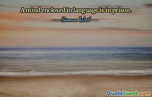 A mind enclosed in language is in prison.