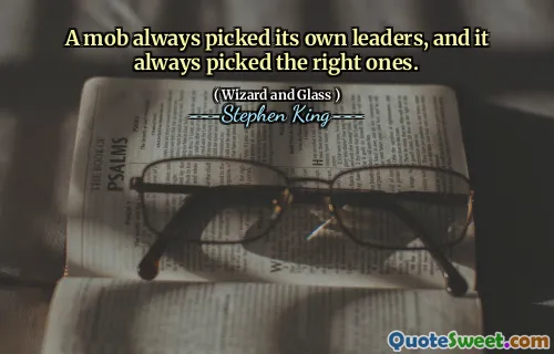 A mob always picked its own leaders, and it always picked the right ones.