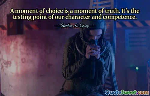 A moment of choice is a moment of truth. It's the testing point of our character and competence.