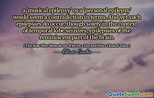 a 'musical epilepsy' or a 'personal epilepsy' would seem a contradiction in terms. And yet such epilepsies do occur, though solely in the context of temporal lobe seizures, epilepsies of the reminiscent part of the brain.