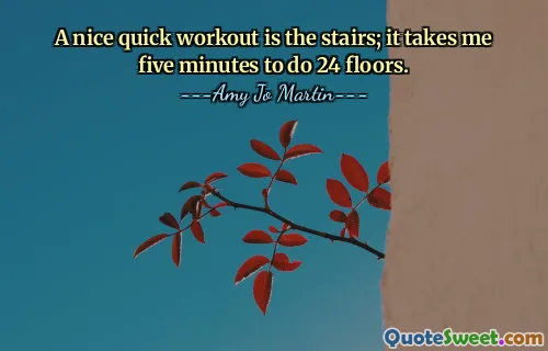 A nice quick workout is the stairs; it takes me five minutes to do 24 floors.