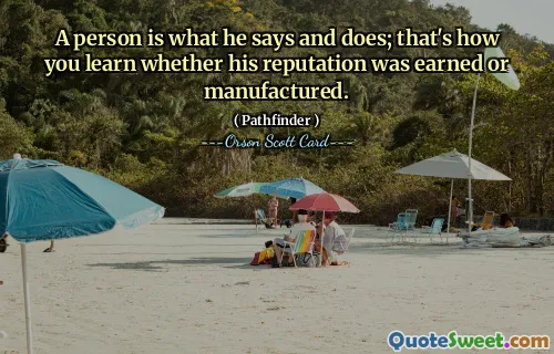 En person är vad han säger och gör; det är så du lär dig om hans rykte har förtjänats eller tillverkats.