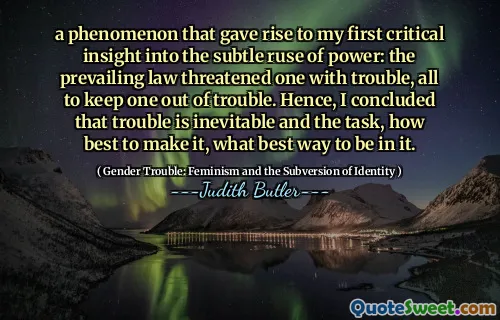 a phenomenon that gave rise to my first critical insight into the subtle ruse of power: the prevailing law threatened one with trouble, all to keep one out of trouble. Hence, I concluded that trouble is inevitable and the task, how best to make it, what best way to be in it.