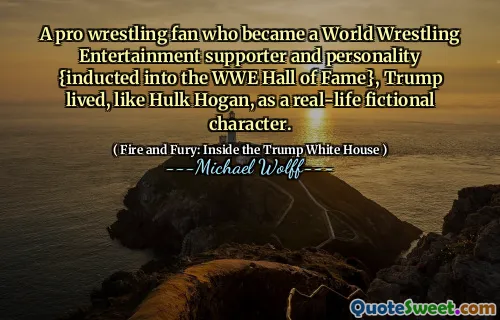 A pro wrestling fan who became a World Wrestling Entertainment supporter and personality {inducted into the WWE Hall of Fame}, Trump lived, like Hulk Hogan, as a real-life fictional character.