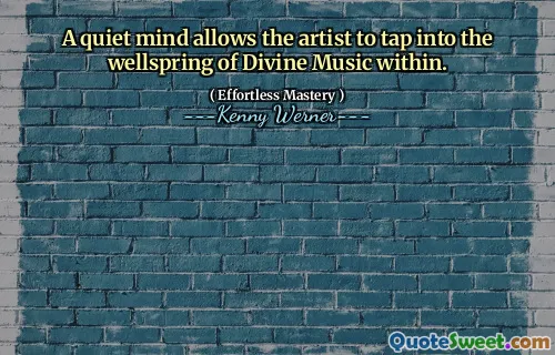 A quiet mind allows the artist to tap into the wellspring of Divine Music within.