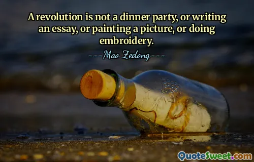 A revolution is not a dinner party, or writing an essay, or painting a picture, or doing embroidery.
