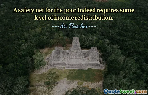 A safety net for the poor indeed requires some level of income redistribution.