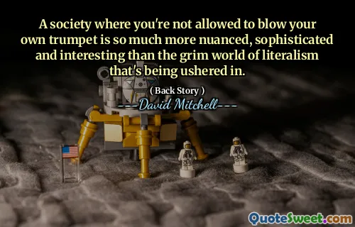 A society where you're not allowed to blow your own trumpet is so much more nuanced, sophisticated and interesting than the grim world of literalism that's being ushered in.