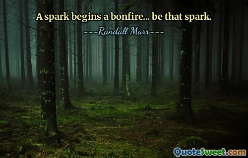 A spark begins a bonfire... be that spark.