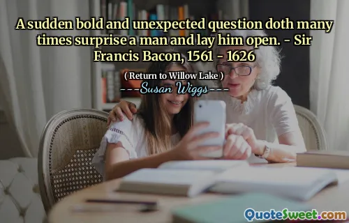 A sudden bold and unexpected question doth many times surprise a man and lay him open. - Sir Francis Bacon, 1561 - 1626
