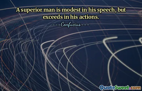 A superior man is modest in his speech, but exceeds in his actions.