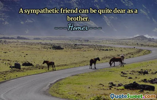 A sympathetic friend can be quite dear as a brother.