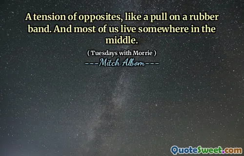 Una tensión de los opuestos, como un tirón en una banda de goma. Y la mayoría de nosotros vivimos en algún lugar en el medio.