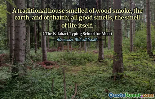A traditional house smelled of wood smoke, the earth, and of thatch; all good smells, the smell of life itself.